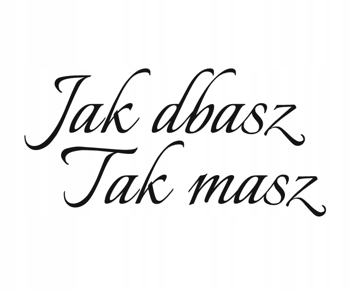Naklejka jak dbasz tak masz
