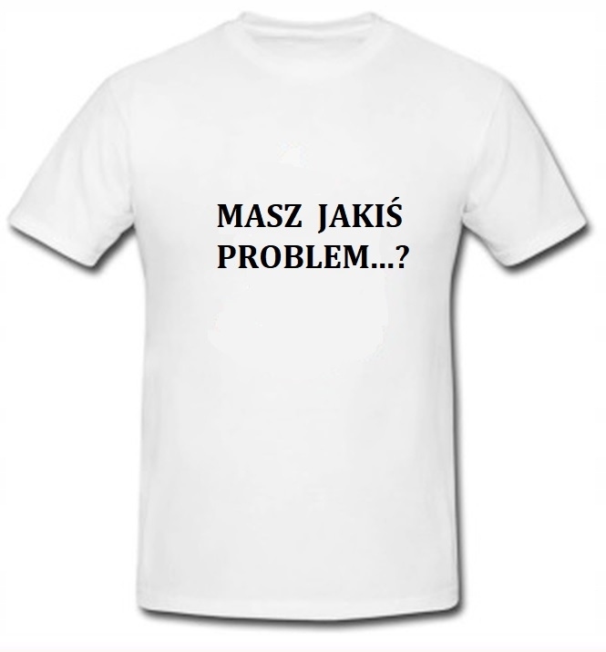Koszulki śmieszne prezent MASZ JAKIŚ PROBLEM