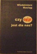 CZY ŚWIAT JEST DLA NAS? Rozważania o bezsilności i innych udrękach Maciąg