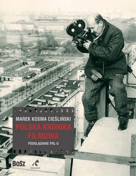 Polska Kronika Filmowa Podglądanie PRL-u Marek Kosma Cieśliński