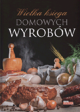 Wielka księga domowych wyrobów. Dobra kuchnia. Praca zbiorowa