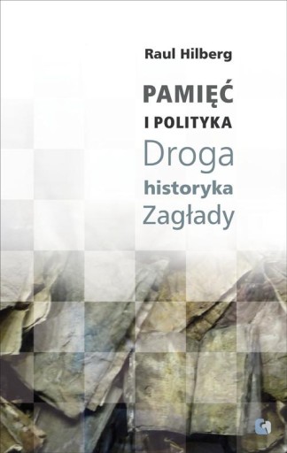 Pamięć i polityka Droga historyka Zagłady Hilberg